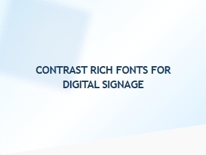 Contrast Rich Fonts for Digital Signage